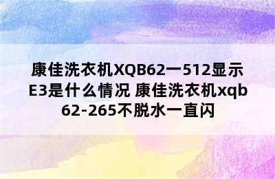 康佳洗衣机XQB62一512显示E3是什么情况 康佳洗衣机xqb62-265不脱水一直闪